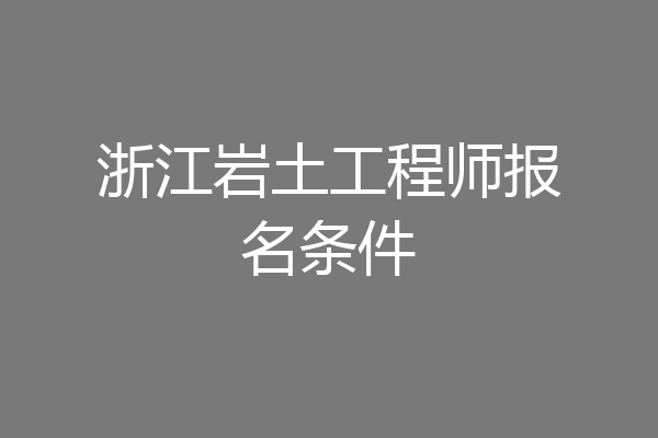浙江岩土工程师报名条件