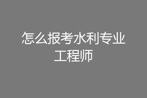 怎么报考水利专业工程师