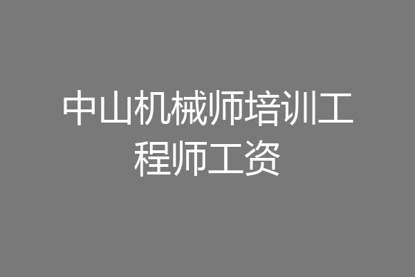 中山机械师培训工程师工资