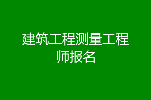建筑工程测量工程师报名