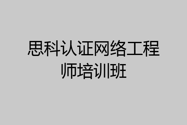 思科认证网络工程师培训班