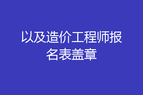 以及造价工程师报名表盖章