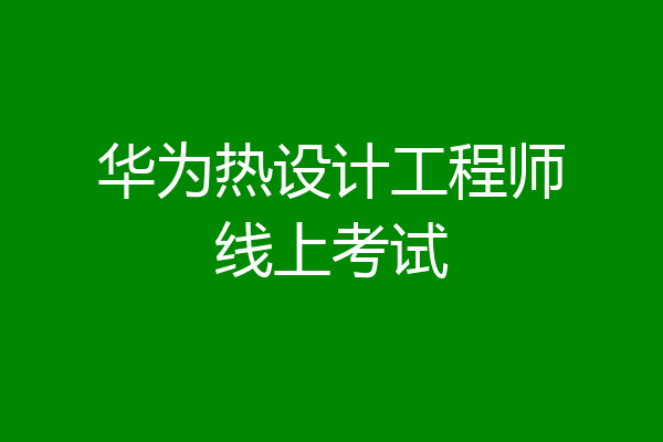 华为热设计工程师线上考试