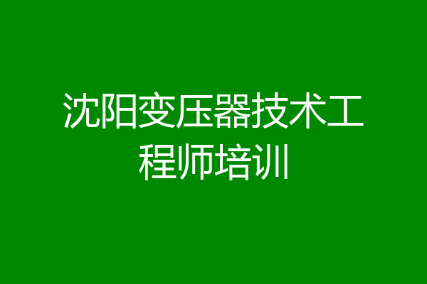 沈阳变压器技术工程师培训