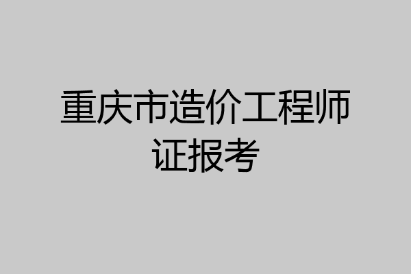重庆市造价工程师证报考