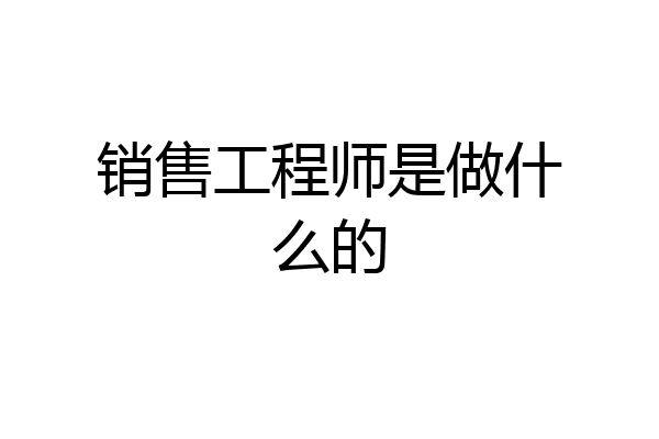 销售工程师是做什么的