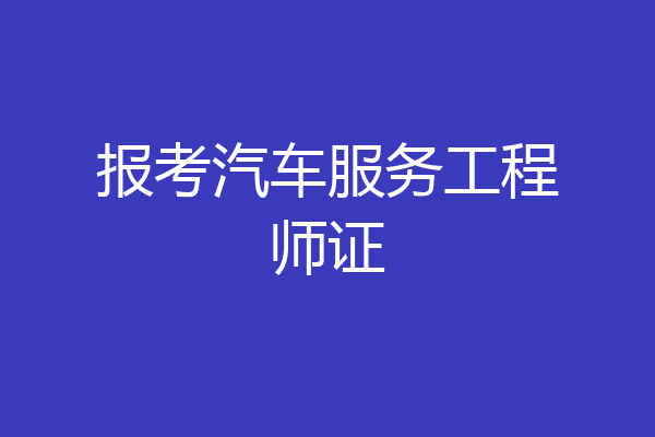报考汽车服务工程师证