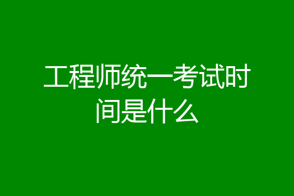 工程师统一考试时间是什么