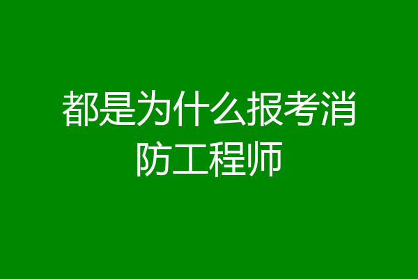 都是为什么报考消防工程师