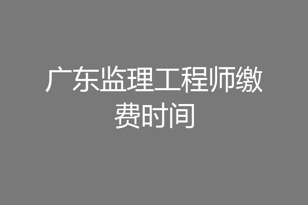 广东监理工程师缴费时间