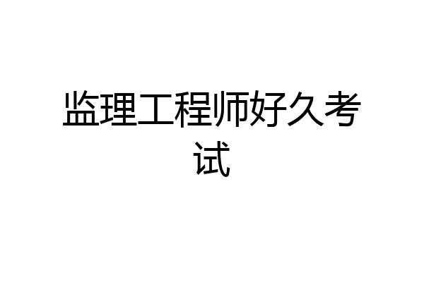 监理工程师好久考试