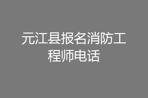 元江县报名消防工程师电话