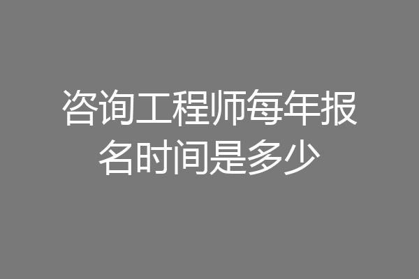 咨询工程师每年报名时间是多少
