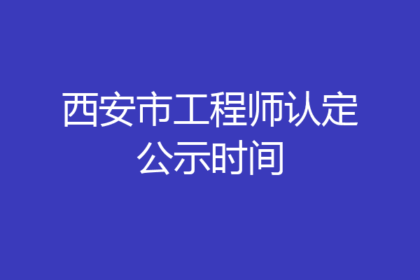 西安市工程师认定公示时间