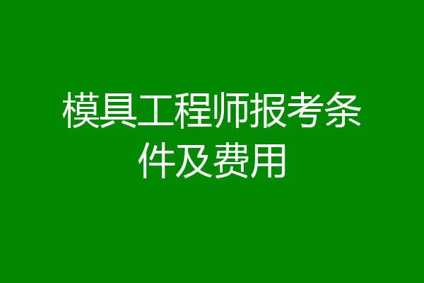 模具工程师报考条件及费用