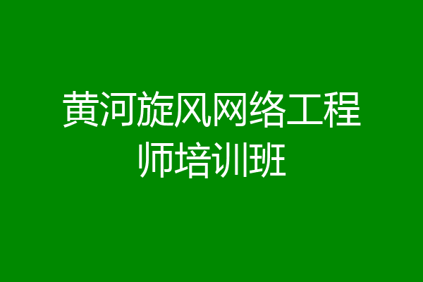 黄河旋风网络工程师培训班