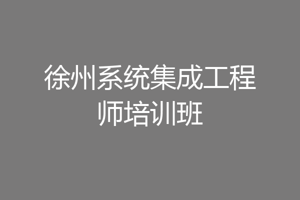 徐州系统集成工程师培训班
