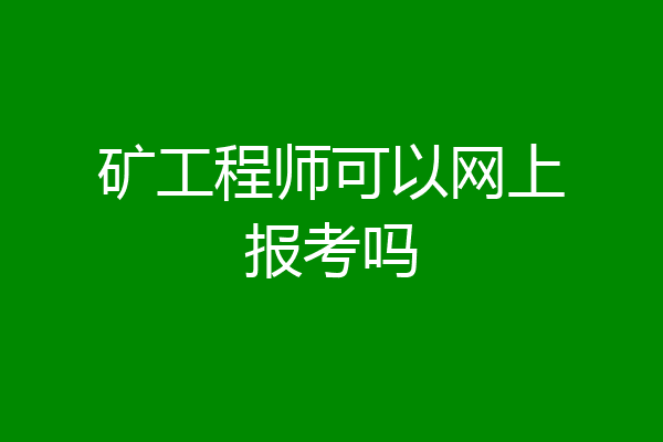 矿工程师可以网上报考吗