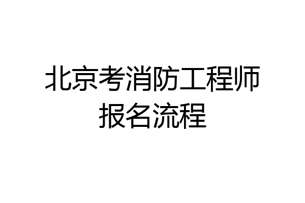 北京考消防工程师报名流程