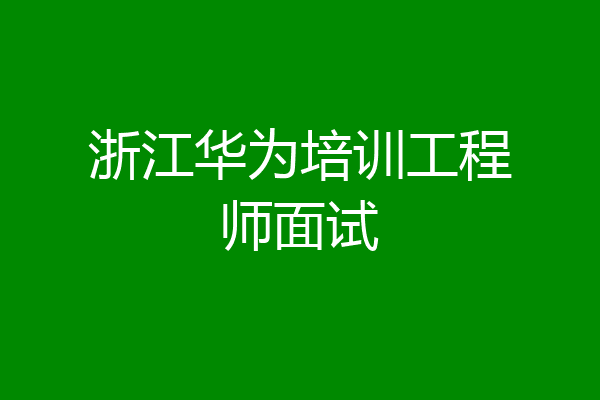 浙江华为培训工程师面试