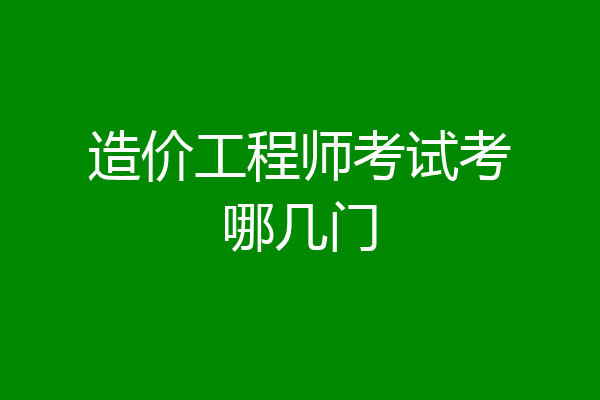 造价工程师考试考哪几门