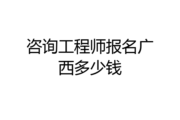 咨询工程师报名广西多少钱
