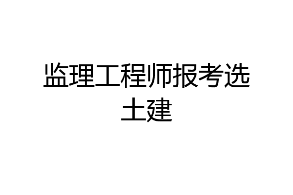 监理工程师报考选土建