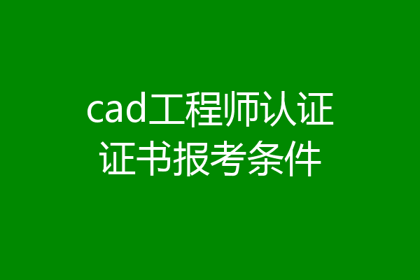 cad工程师认证证书报考条件