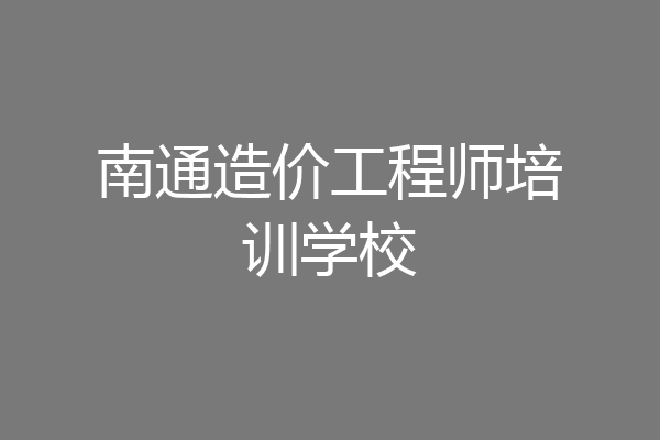 南通造价工程师培训学校