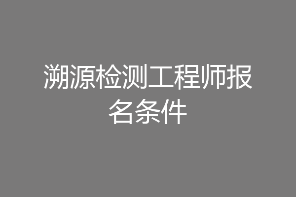 溯源检测工程师报名条件