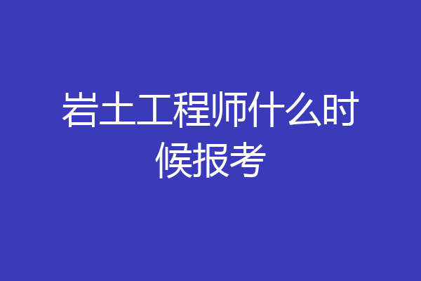 岩土工程师什么时候报考