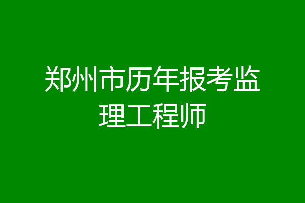 郑州市历年报考监理工程师
