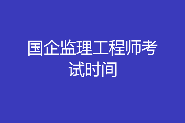 国企监理工程师考试时间