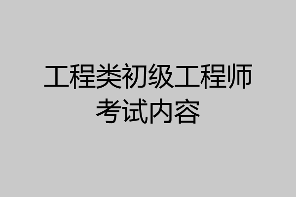 工程类初级工程师考试内容