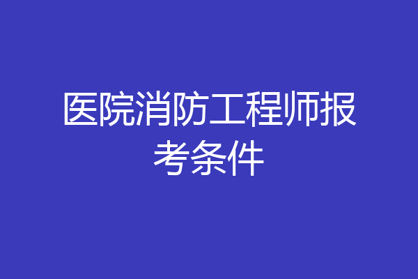 医院消防工程师报考条件