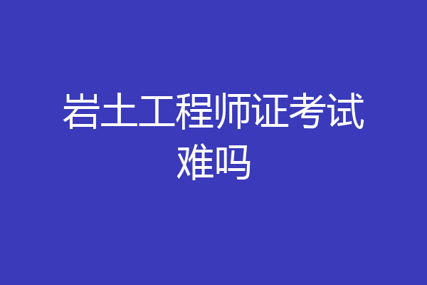 岩土工程师证考试难吗