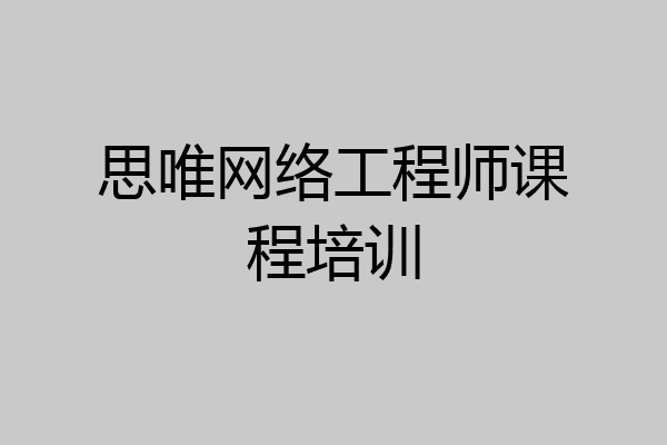 思唯网络工程师课程培训