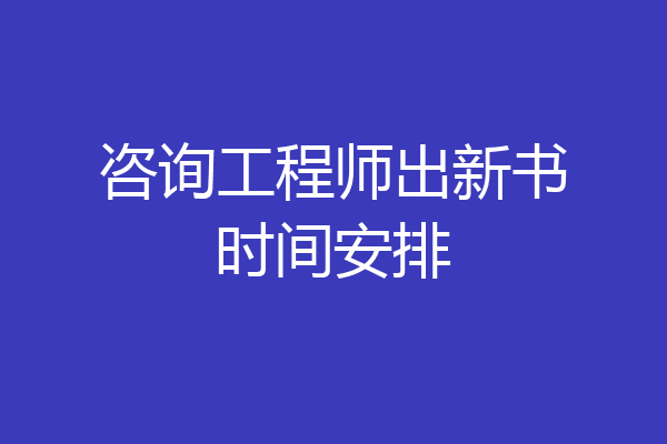 咨询工程师出新书时间安排