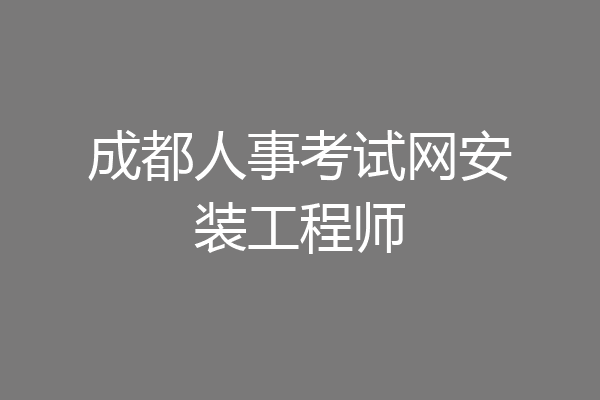 成都人事考试网安装工程师