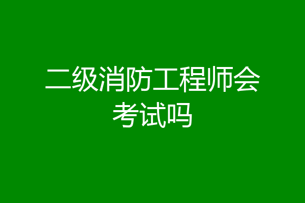 二级消防工程师会考试吗
