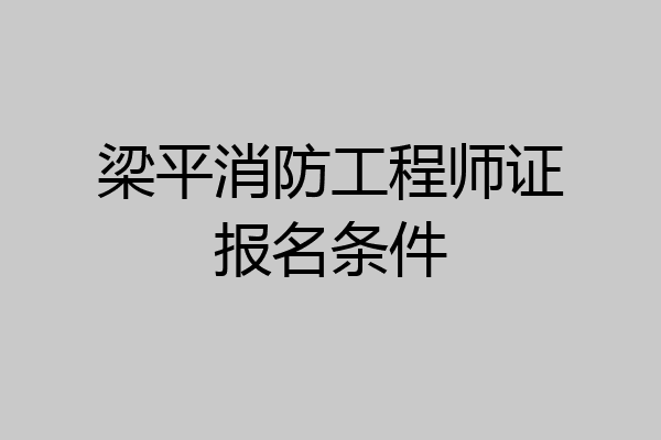 梁平消防工程师证报名条件