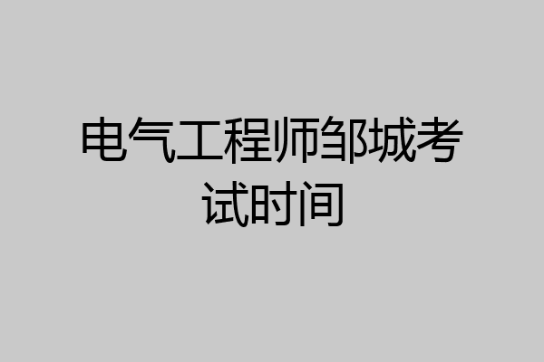 电气工程师邹城考试时间