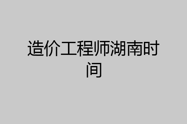 造价工程师湖南时间