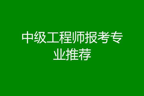 中级工程师报考专业推荐