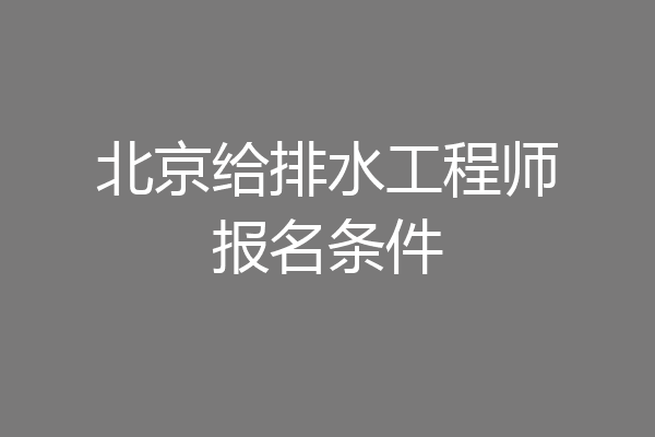 北京给排水工程师报名条件