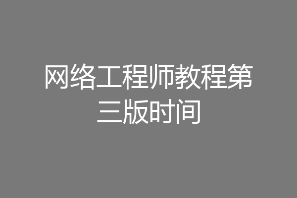 网络工程师教程第三版时间