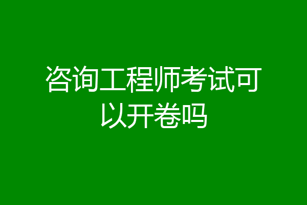 咨询工程师考试可以开卷吗