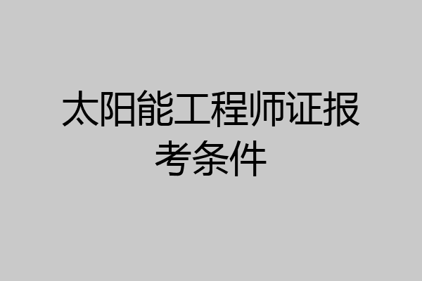 太阳能工程师证报考条件