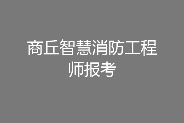 商丘智慧消防工程师报考