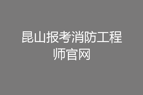 昆山报考消防工程师官网